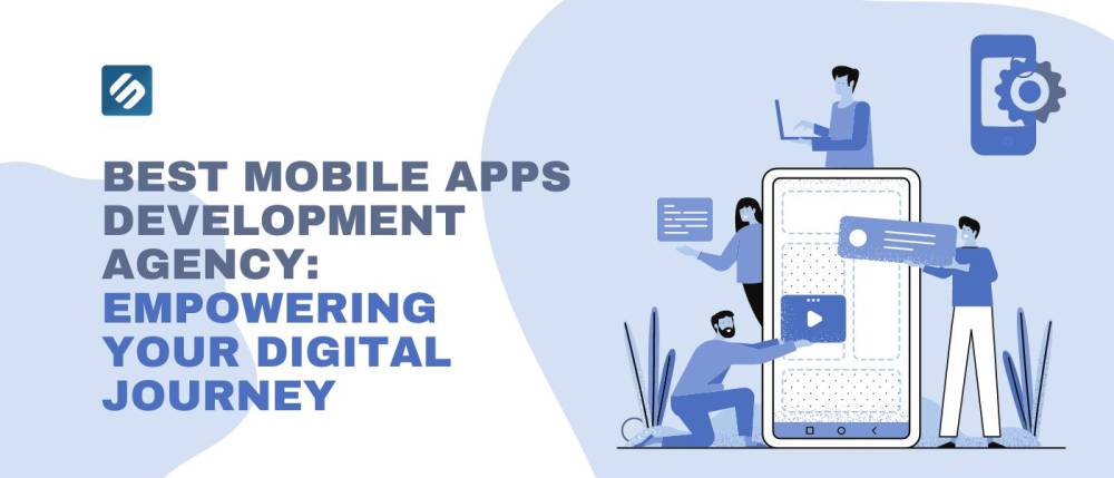 Best Mobile Apps Development Agency: Empowering Your Digital Journey