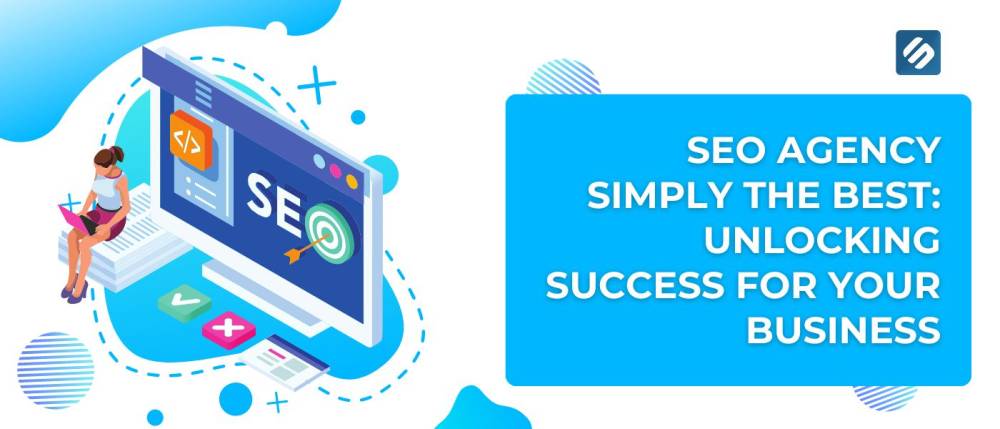 SEO Agency Simply the Best: Unlocking Success for Your Business